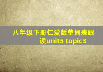 八年级下册仁爱版单词表跟读unit5 topic3